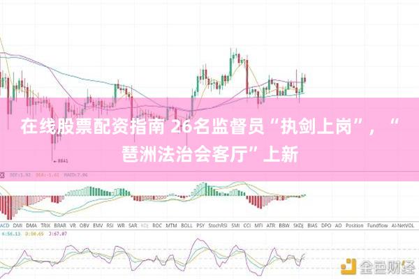 在线股票配资指南 26名监督员“执剑上岗”，“琶洲法治会客厅”上新