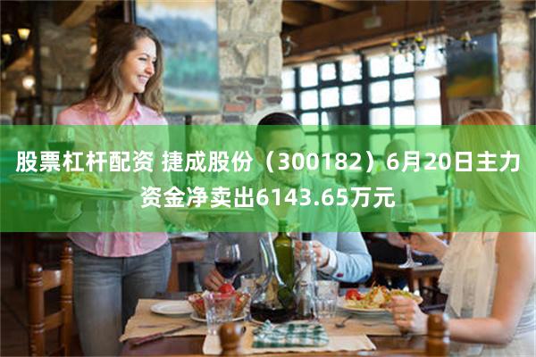 股票杠杆配资 捷成股份（300182）6月20日主力资金净卖出6143.65万元