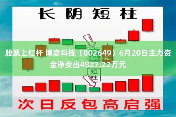 股票上杠杆 博彦科技（002649）6月20日主力资金净卖出4827.22万元