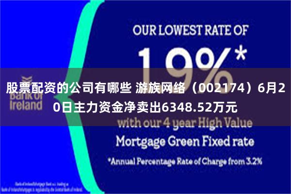 股票配资的公司有哪些 游族网络（002174）6月20日主力资金净卖出6348.52万元