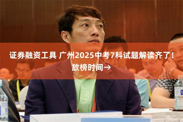 证券融资工具 广州2025中考7科试题解读齐了！放榜时间→