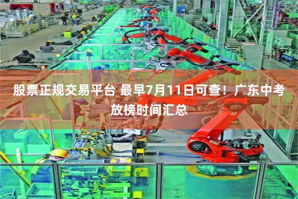 股票正规交易平台 最早7月11日可查！广东中考放榜时间汇总