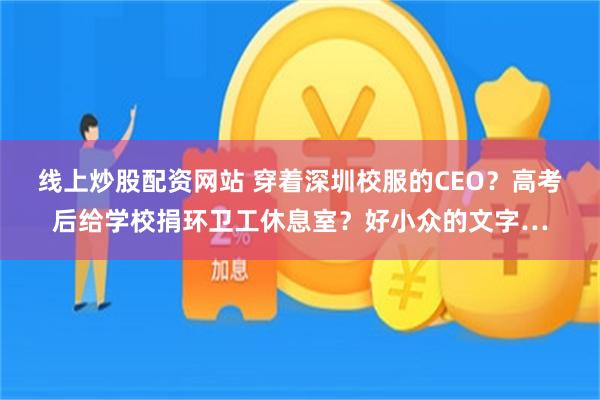 线上炒股配资网站 穿着深圳校服的CEO？高考后给学校捐环卫工休息室？好小众的文字…