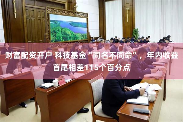 财富配资开户 科技基金“同名不同命”，年内收益首尾相差115个百分点
