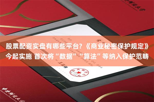 股票配资实盘有哪些平台? 《商业秘密保护规定》今起实施 首次将“数据”“算法”等纳入保护范畴
