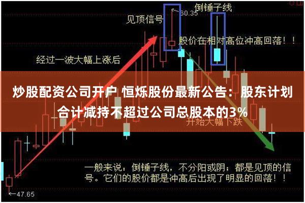 炒股配资公司开户 恒烁股份最新公告：股东计划合计减持不超过公司总股本的3%