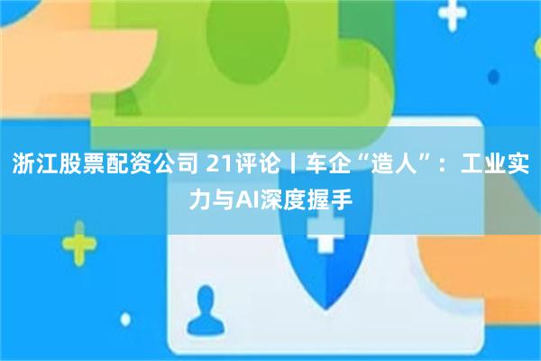 浙江股票配资公司 21评论丨车企“造人”：工业实力与AI深度握手