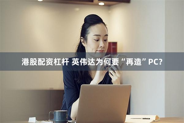 港股配资杠杆 英伟达为何要“再造”PC？