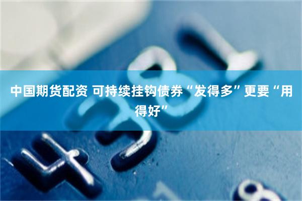 中国期货配资 可持续挂钩债券“发得多”更要“用得好”