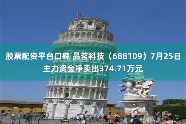 股票配资平台口碑 品茗科技（688109）7月25日主力资金净卖出374.71万元