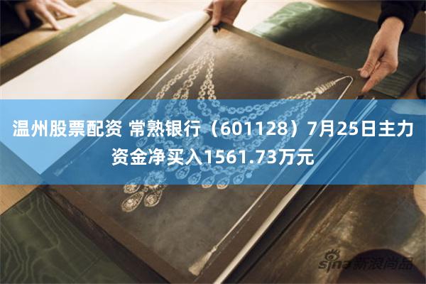 温州股票配资 常熟银行（601128）7月25日主力资金净买入1561.73万元