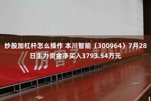 炒股加杠杆怎么操作 本川智能（300964）7月28日主力资金净买入3793.54万元