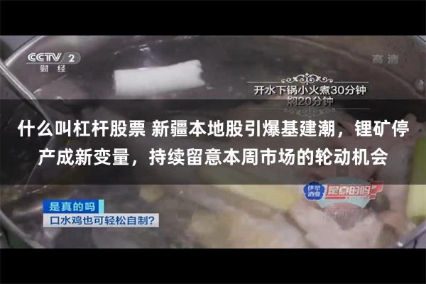 什么叫杠杆股票 新疆本地股引爆基建潮,锂矿停产成新变量,持续留意本周市场的轮动机会