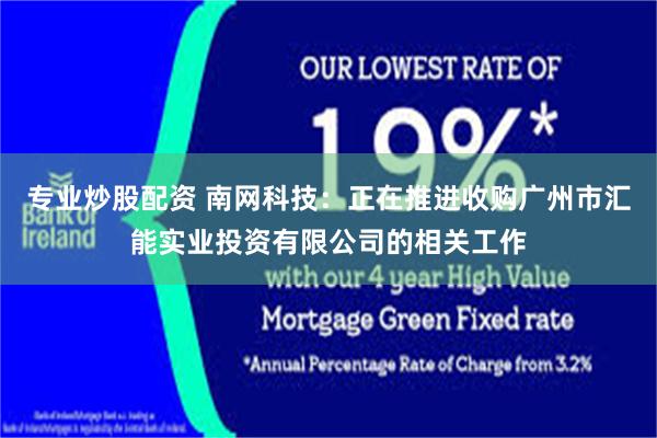 专业炒股配资 南网科技:正在推进收购广州市汇能实业投资有限公司的相关工作