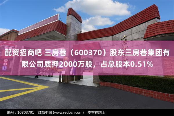 配资招商吧 三房巷(600370)股东三房巷集团有限公司质押2000万股,占总股本0.51%
