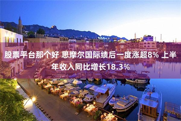 股票平台那个好 思摩尔国际绩后一度涨超8% 上半年收入同比增长18.3%