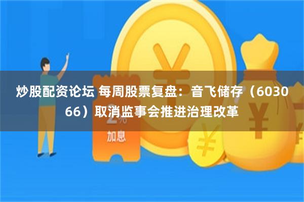 炒股配资论坛 每周股票复盘：音飞储存（603066）取消监事会推进治理改革