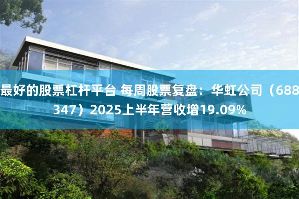 最好的股票杠杆平台 每周股票复盘：华虹公司（688347）2025上半年营收增19.09%