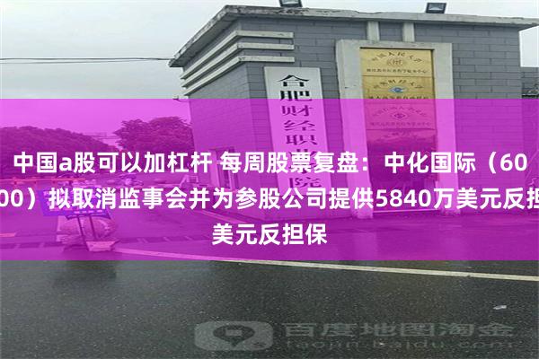 中国a股可以加杠杆 每周股票复盘：中化国际（600500）拟取消监事会并为参股公司提供5840万美元反担保