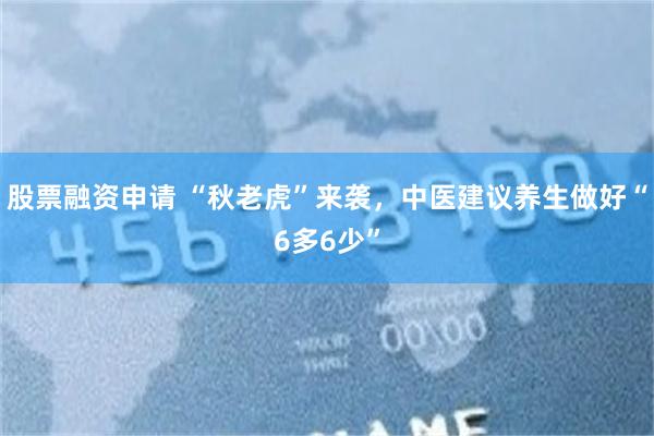 股票融资申请 “秋老虎”来袭，中医建议养生做好“6多6少”