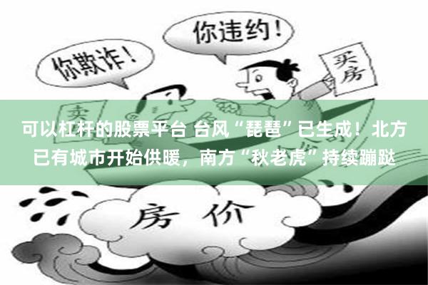 可以杠杆的股票平台 台风“琵琶”已生成！北方已有城市开始供暖，南方“秋老虎”持续蹦跶