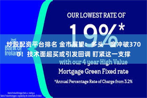 炒股配资平台排名 金市展望：多头一度冲破3700！技术面超买或引发回调 盯紧这一支撑