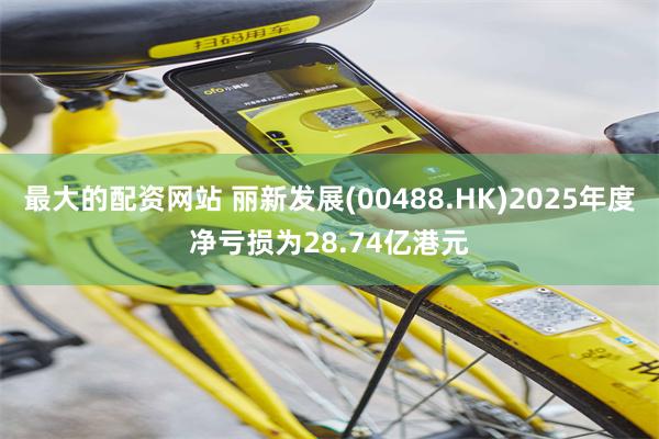 最大的配资网站 丽新发展(00488.HK)2025年度净亏损为28.74亿港元