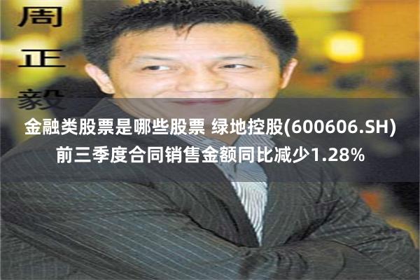 金融类股票是哪些股票 绿地控股(600606.SH)前三季度合同销售金额同比减少1.28%