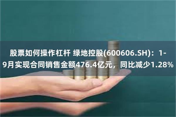 股票如何操作杠杆 绿地控股(600606.SH)：1-9月实现合同销售金额476.4亿元，同比减少1.28%