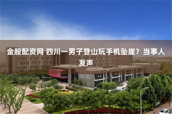 金股配资网 四川一男子登山玩手机坠崖？当事人发声