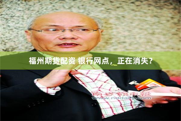 福州期货配资 银行网点，正在消失？