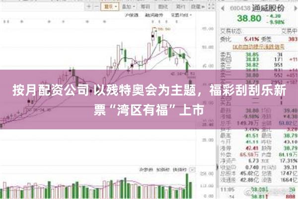 按月配资公司 以残特奥会为主题，福彩刮刮乐新票“湾区有福”上市