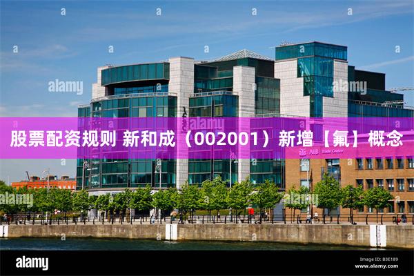 股票配资规则 新和成（002001）新增【氟】概念