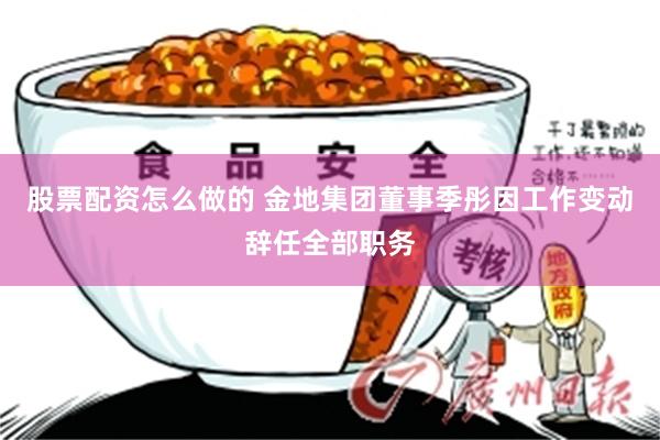 股票配资怎么做的 金地集团董事季彤因工作变动辞任全部职务