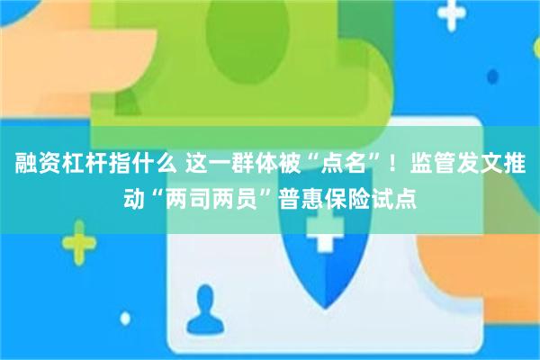 融资杠杆指什么 这一群体被“点名”！监管发文推动“两司两员”普惠保险试点