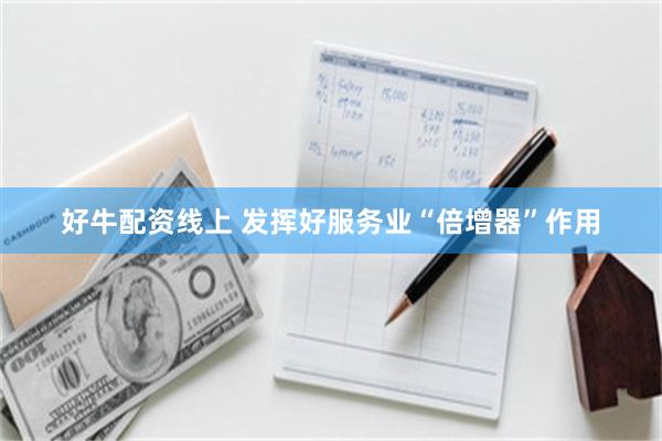 好牛配资线上 发挥好服务业“倍增器”作用