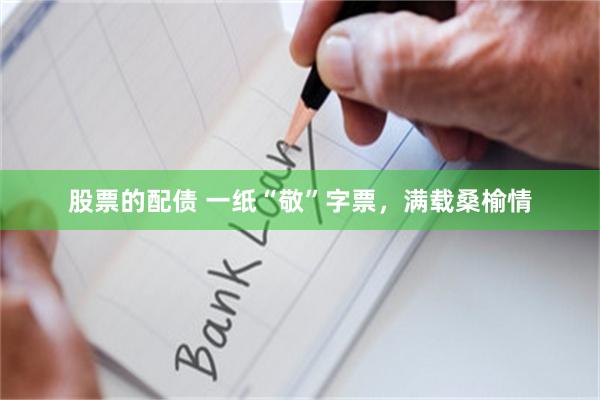 股票的配债 一纸“敬”字票，满载桑榆情