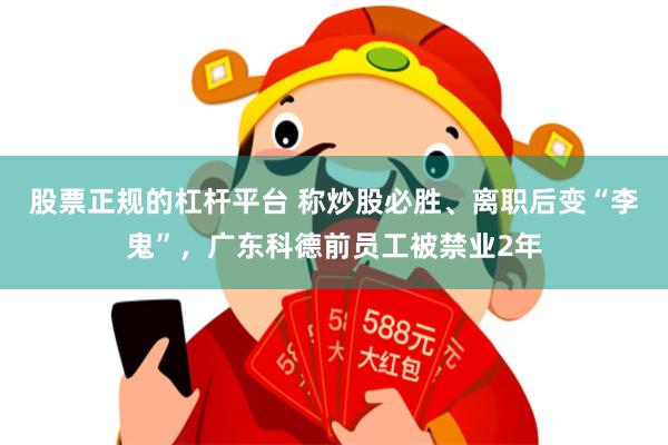 股票正规的杠杆平台 称炒股必胜、离职后变“李鬼”，广东科德前员工被禁业2年